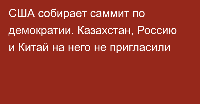 США собирает саммит по демократии. Казахстан, Россию и Китай на него не пригласили