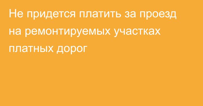 Не придется платить за проезд на ремонтируемых участках платных дорог