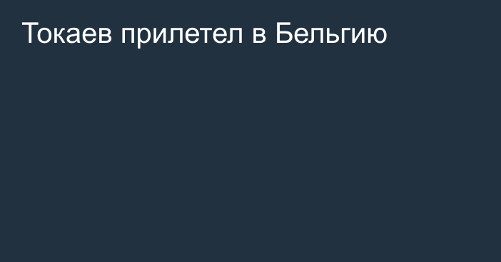 Токаев прилетел в Бельгию