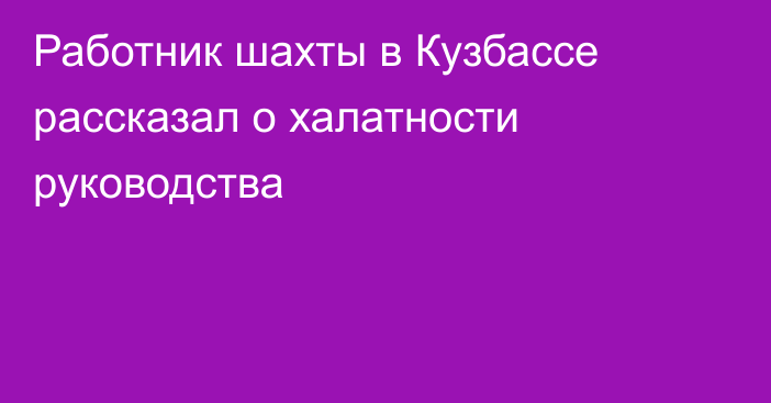 Работник шахты в Кузбассе рассказал о халатности руководства