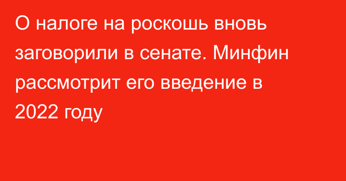 О налоге на роскошь вновь заговорили в сенате. Минфин рассмотрит его введение в 2022 году