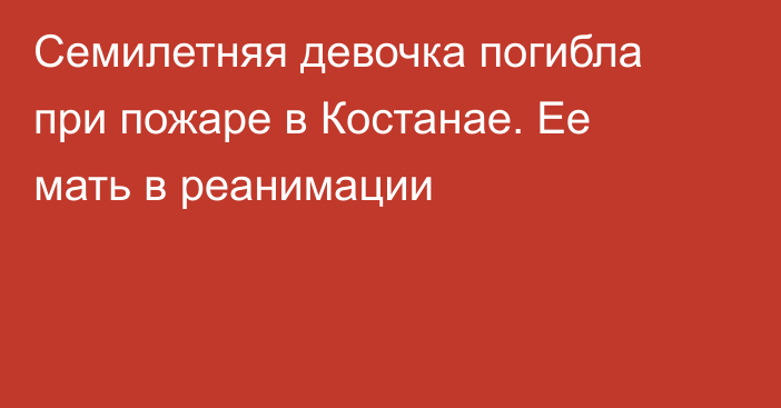 Семилетняя девочка погибла при пожаре в Костанае. Ее мать в реанимации