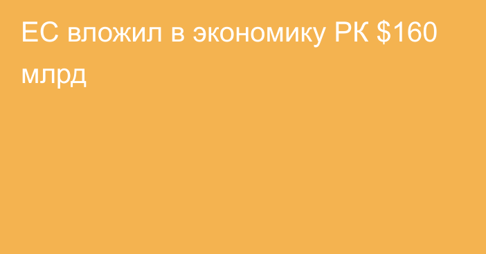 ЕС вложил в экономику РК $160 млрд