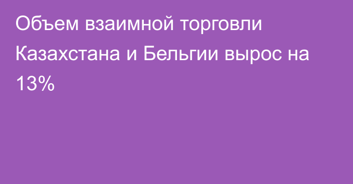 Объем взаимной торговли Казахстана и Бельгии вырос на 13%