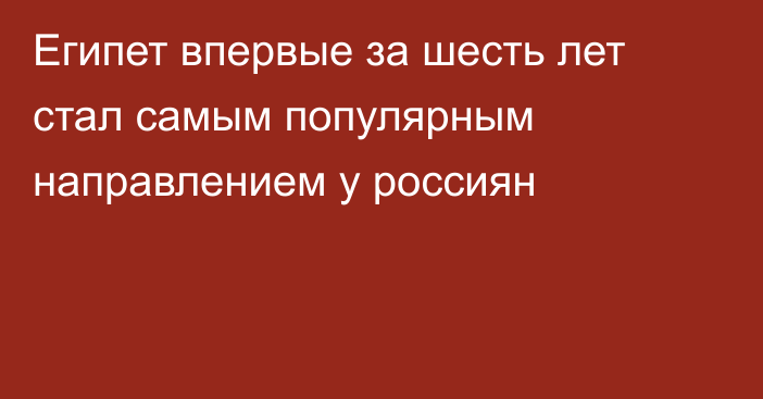 Египет впервые за шесть лет стал самым популярным направлением у россиян