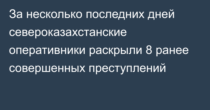 За несколько последних дней североказахстанские оперативники раскрыли 8 ранее совершенных преступлений