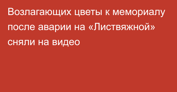 Возлагающих цветы к мемориалу после аварии на «Листвяжной» сняли на видео