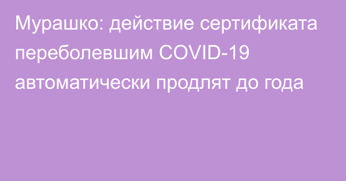 Мурашко: действие сертификата переболевшим COVID-19 автоматически продлят до года