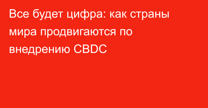 Все будет цифра: как страны мира продвигаются по внедрению CBDC