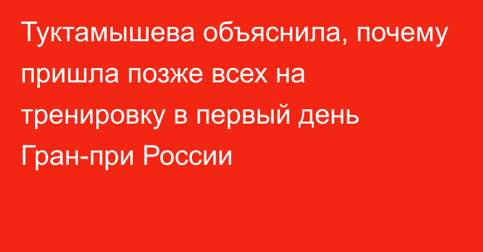 Туктамышева объяснила, почему пришла позже всех на тренировку в первый день Гран-при России