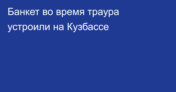 Банкет во время траура устроили на Кузбассе