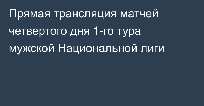 Прямая трансляция матчей четвертого дня 1-го тура мужской Национальной лиги