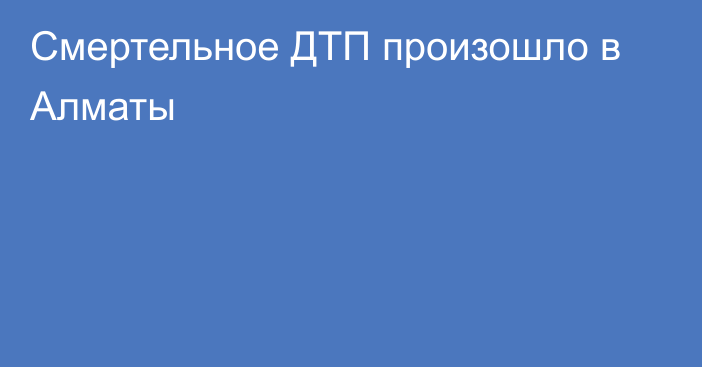 Смертельное ДТП произошло в Алматы