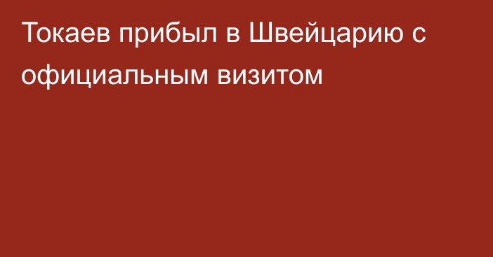 Токаев прибыл в Швейцарию с официальным визитом