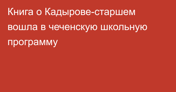 Книга о Кадырове-старшем вошла в чеченскую школьную программу