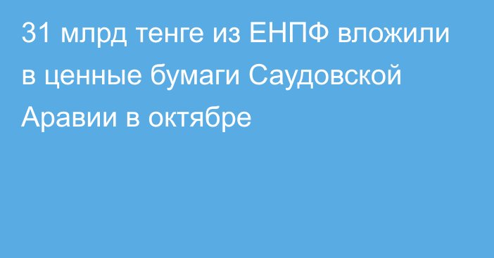 31 млрд тенге из ЕНПФ вложили в ценные бумаги Саудовской Аравии в октябре