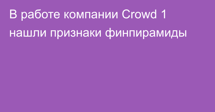 В работе компании Crowd 1 нашли признаки финпирамиды