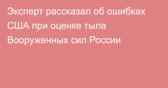 Эксперт рассказал об ошибках США при оценке тыла Вооруженных сил России