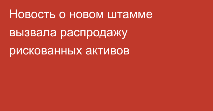 Новость о новом штамме вызвала распродажу рискованных активов