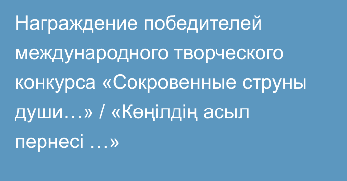 Награждение победителей международного творческого конкурса «Сокровенные струны души…» / «Көңілдің асыл пернесі …»