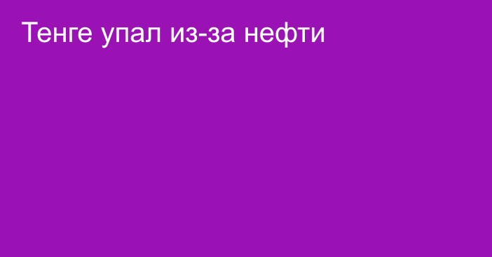 Тенге упал из-за нефти