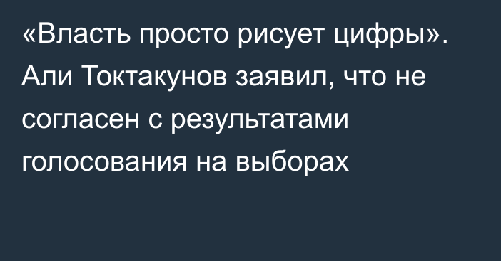 «Власть просто рисует цифры». Али Токтакунов заявил, что не согласен с результатами голосования на выборах