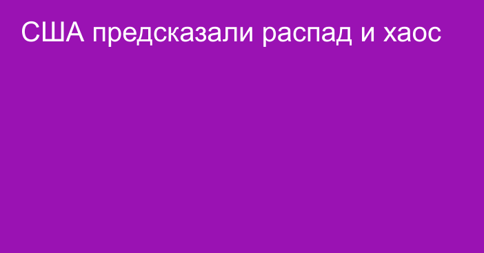 США предсказали распад и хаос