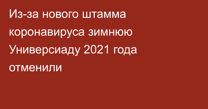 Из-за нового штамма коронавируса зимнюю Универсиаду 2021 года отменили