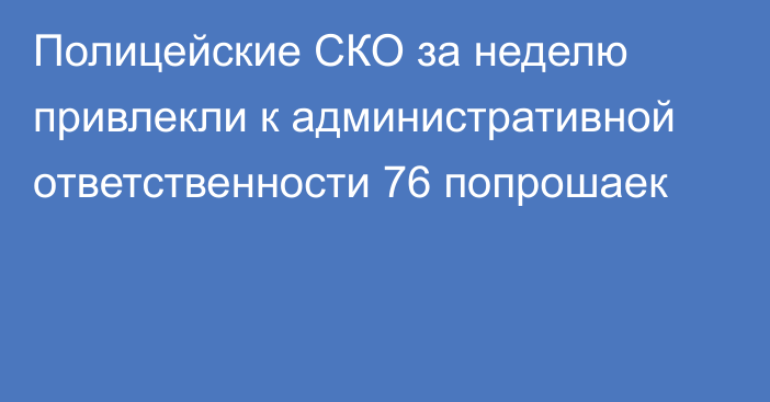 Полицейские СКО за неделю привлекли к административной ответственности 76 попрошаек