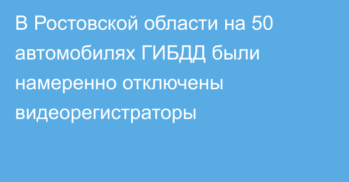 В Ростовской области на 50 автомобилях ГИБДД были намеренно отключены видеорегистраторы