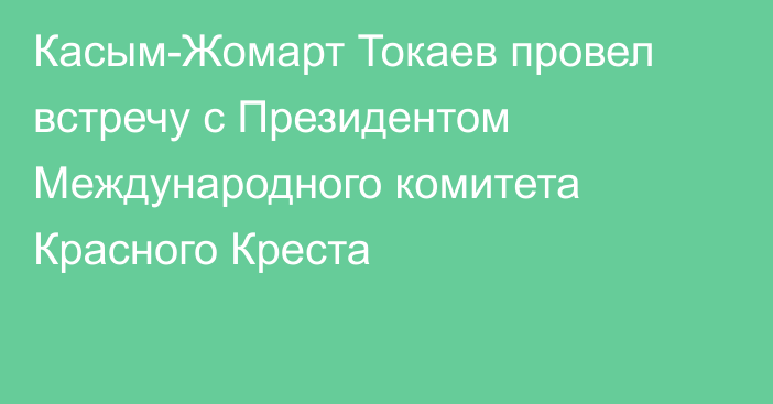 Касым-Жомарт Токаев провел встречу с Президентом Международного комитета Красного Креста