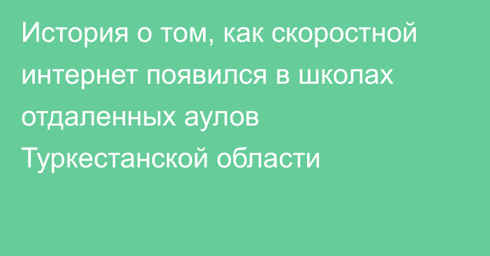 История о том, как скоростной интернет появился в школах отдаленных аулов Туркестанской области