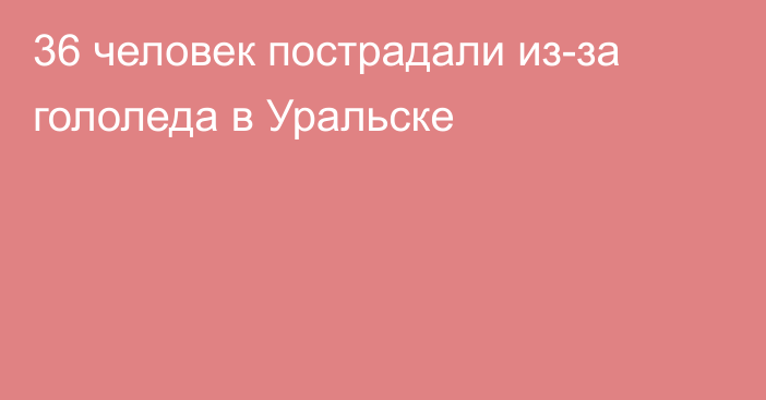 36 человек пострадали из-за гололеда в Уральске