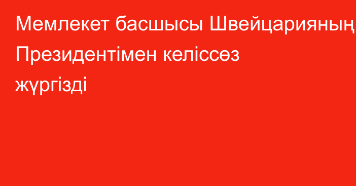 Мемлекет басшысы Швейцарияның Президентімен келіссөз жүргізді