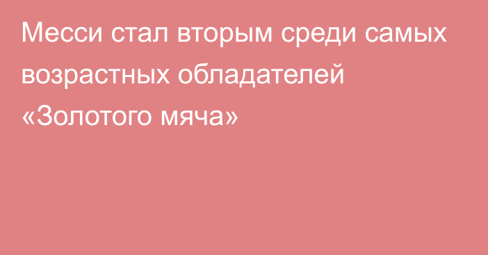 Месси стал вторым среди самых возрастных обладателей «Золотого мяча»