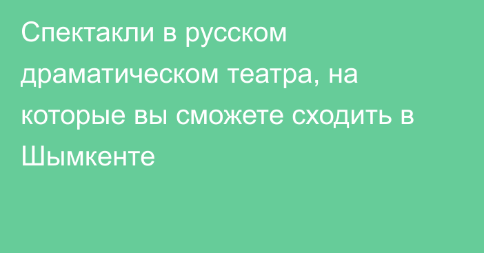 Спектакли в русском драматическом театра, на которые вы сможете сходить в Шымкенте