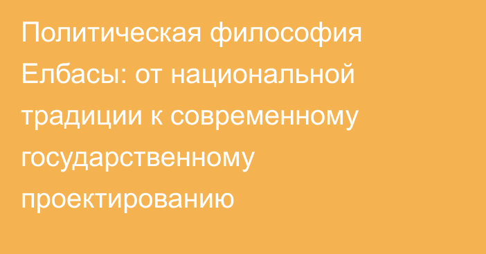 Политическая философия Елбасы: от национальной традиции к современному государственному проектированию