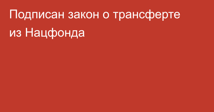 Подписан закон о трансферте из Нацфонда