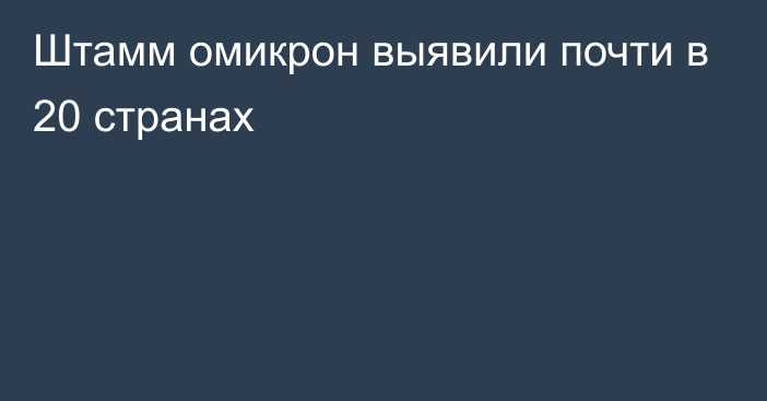 Штамм омикрон выявили почти в 20 странах