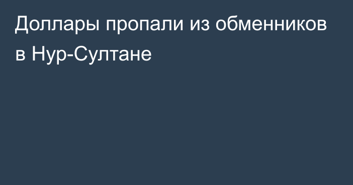 Доллары пропали из обменников в Нур-Султане