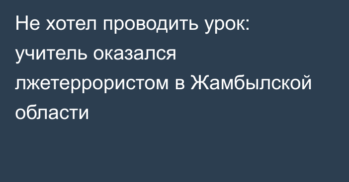 Не хотел проводить урок: учитель оказался лжетеррористом в Жамбылской области