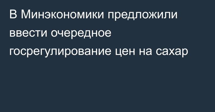 В Минэкономики предложили ввести очередное госрегулирование цен на сахар