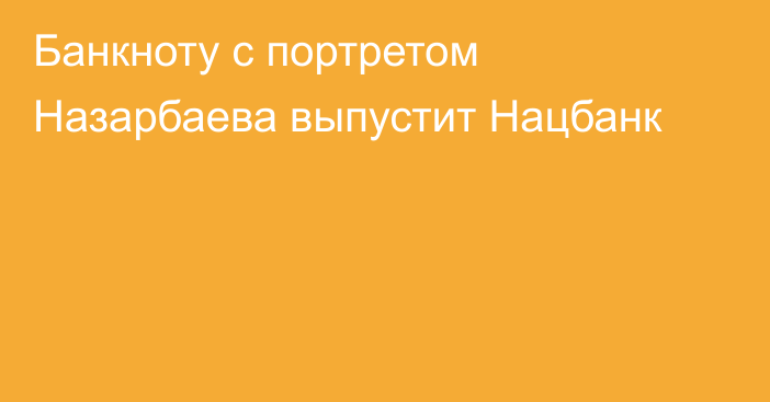 Банкноту с портретом Назарбаева выпустит Нацбанк