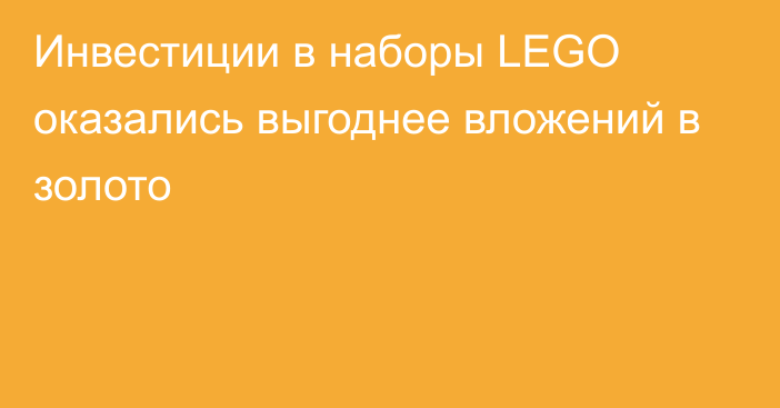 Инвестиции в наборы LEGO оказались выгоднее вложений в золото