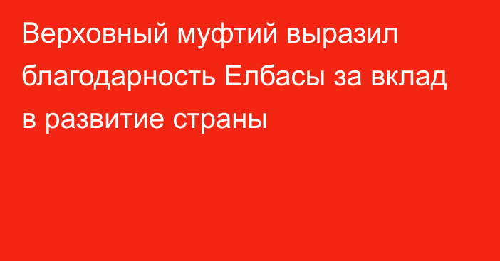 Верховный муфтий выразил благодарность Елбасы за вклад в развитие страны