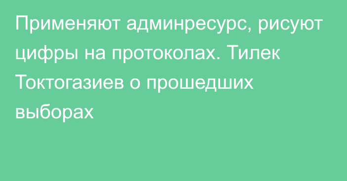 Применяют админресурс, рисуют цифры на протоколах. Тилек Токтогазиев о прошедших выборах