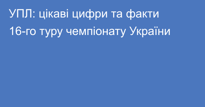 УПЛ: цікаві цифри та факти 16-го туру чемпіонату України