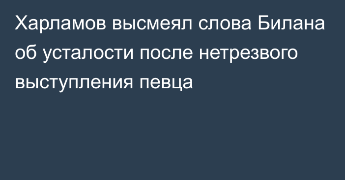 Харламов высмеял слова Билана об усталости после нетрезвого выступления певца