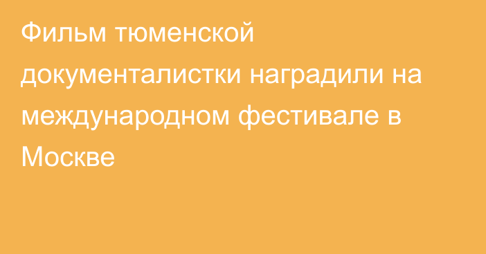 Фильм тюменской документалистки наградили на международном фестивале в Москве