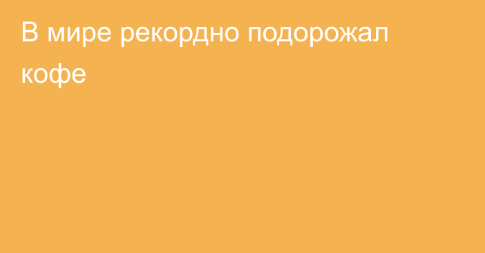 В мире рекордно подорожал кофе